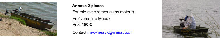 Annexe 2 places Fournie avec rames (sans moteur) Enlèvement à Meaux Prix: 150 €  Contact:  m-c-meaux@wanadoo.fr