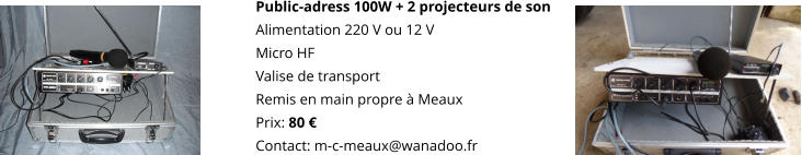 Public-adress 100W + 2 projecteurs de son Alimentation 220 V ou 12 V Micro HF Valise de transport Remis en main propre à Meaux Prix: 80 € Contact: m-c-meaux@wanadoo.fr